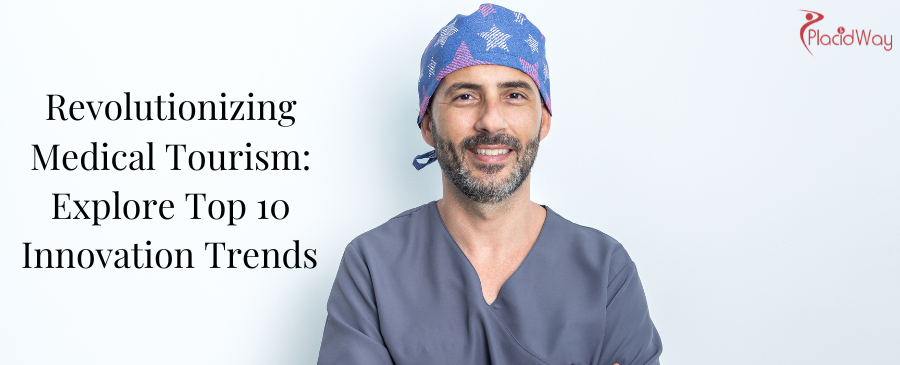 Revolutionizing Medical Tourism: Explore Top 10 Innovation Trends 
