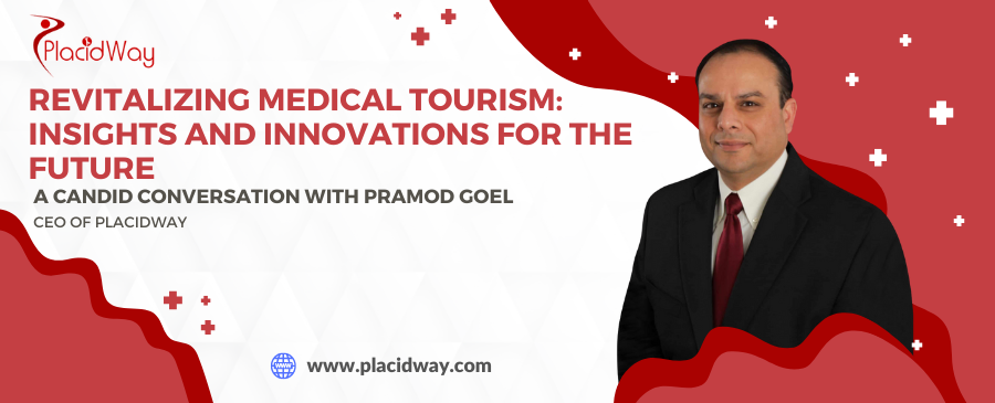 Revitalizing Medical Tourism: Insights and Innovations for the Future: A Candid Conversation with Pramod Goel, CEO of PlacidWay
