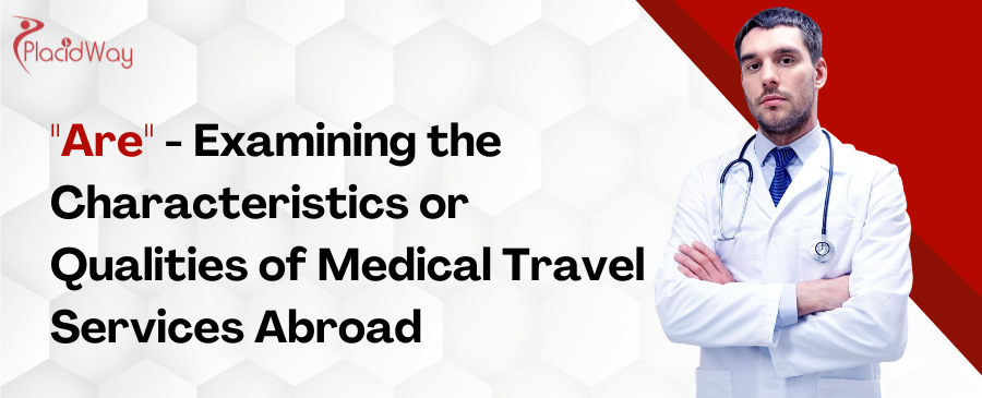 Are - Examining the Characteristics or Qualities of Medical Travel Services Abroad 