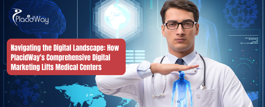 Navigating the Digital Landscape: How PlacidWay's Comprehensive Digital Marketing Lifts Medical Centers