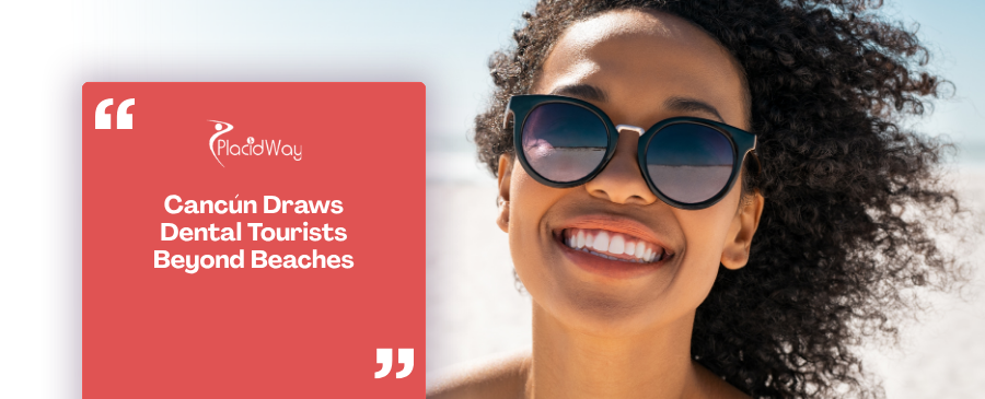 Beyond the Beaches: How Cancún is Drawing US and Canadian Tourists for High-Quality, Affordable Cosmetic Dentistry